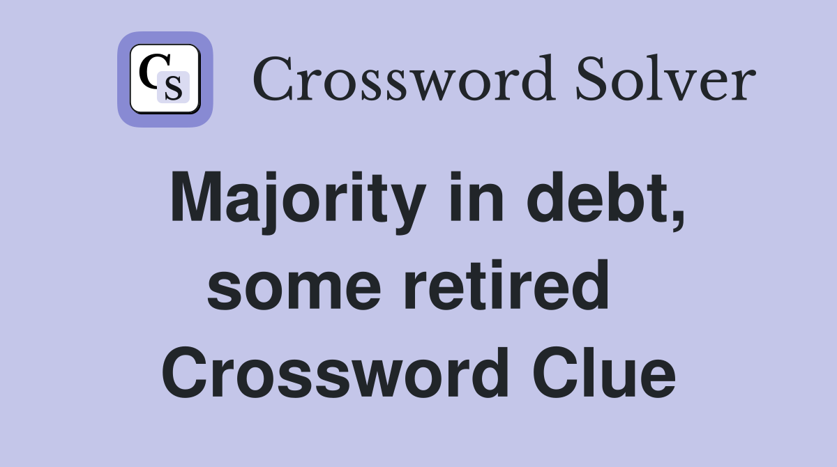 Majority in debt, some retired  Crossword Clue