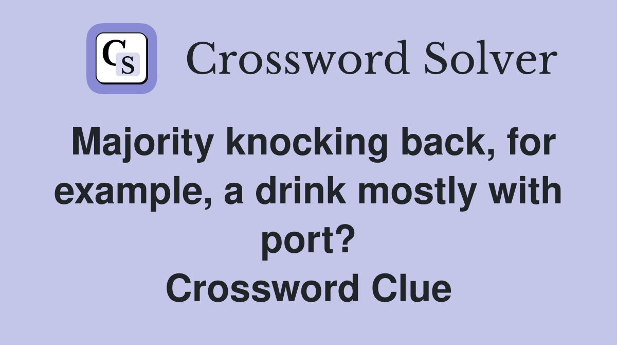 Majority knocking back, for example, a drink mostly with port? Crossword Clue