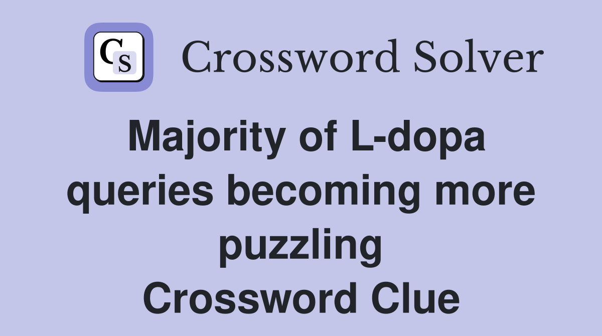 Majority of L-dopa queries becoming more puzzling Crossword Clue