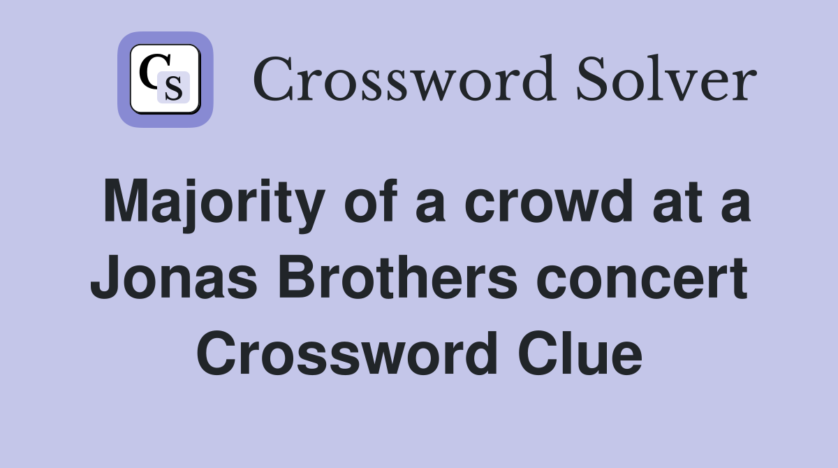 Majority of a crowd at a Jonas Brothers concert Crossword Clue