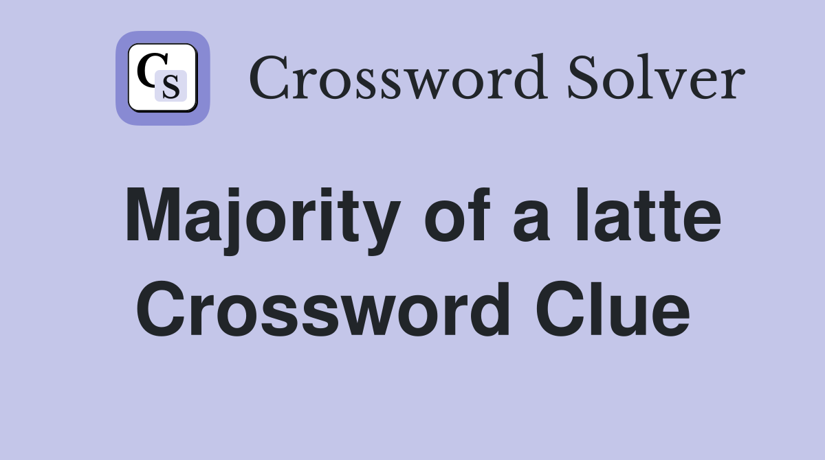 Majority of a latte Crossword Clue