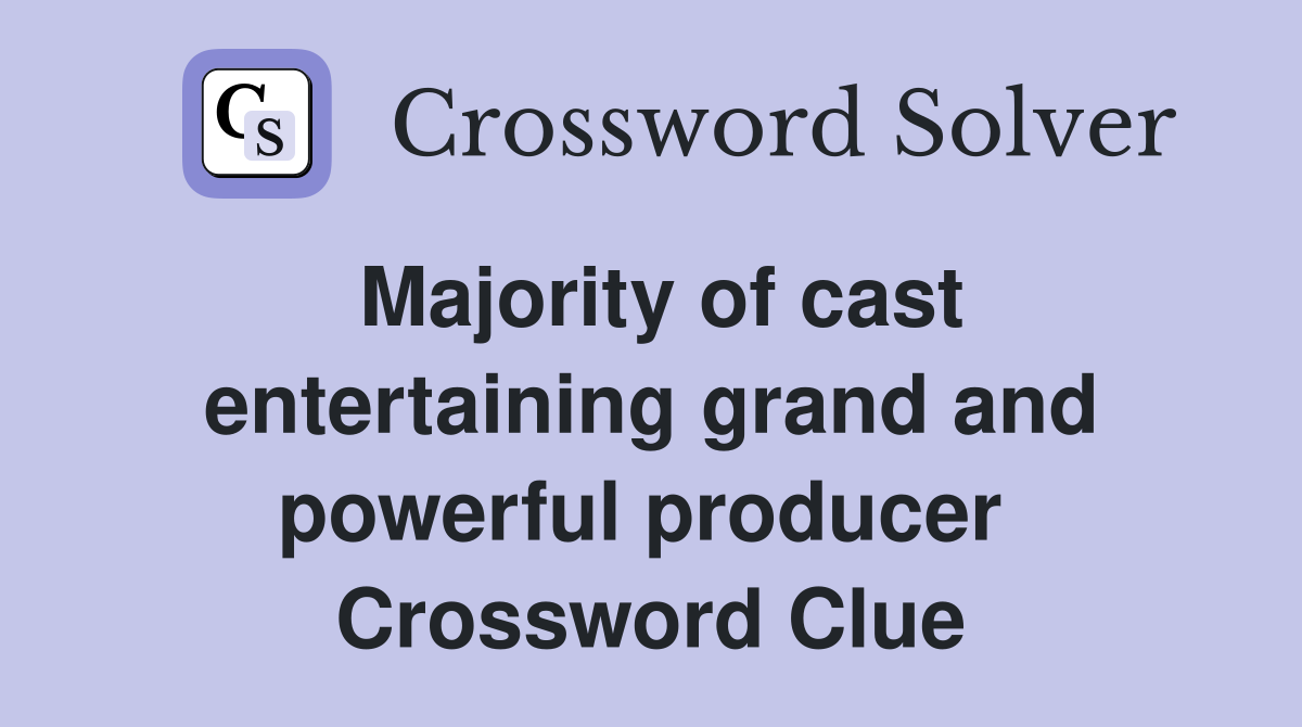 Majority of cast entertaining grand and powerful producer  Crossword Clue