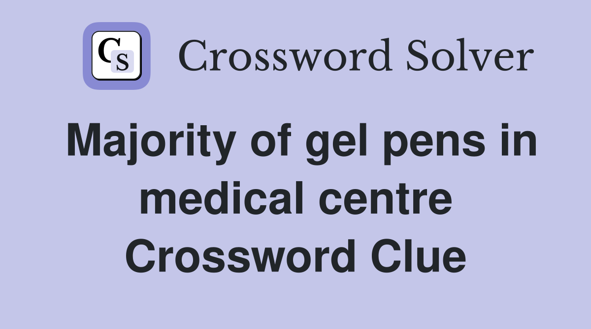 Majority of gel pens in medical centre Crossword Clue