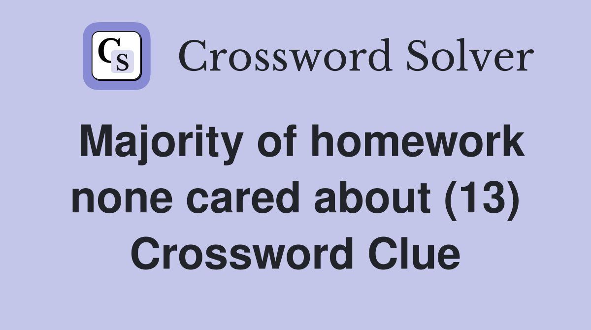 Majority of homework none cared about (13) Crossword Clue