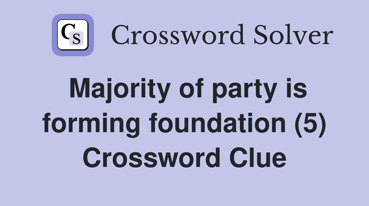 Majority of party is forming foundation (5) Crossword Clue