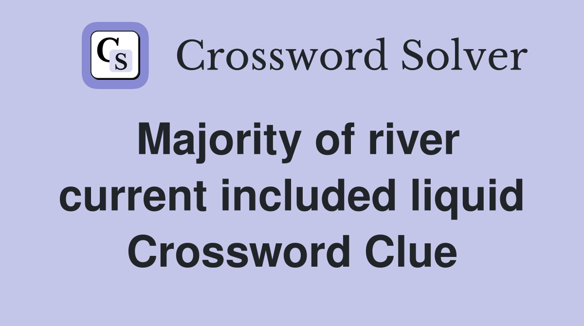 Majority of river current included liquid Crossword Clue