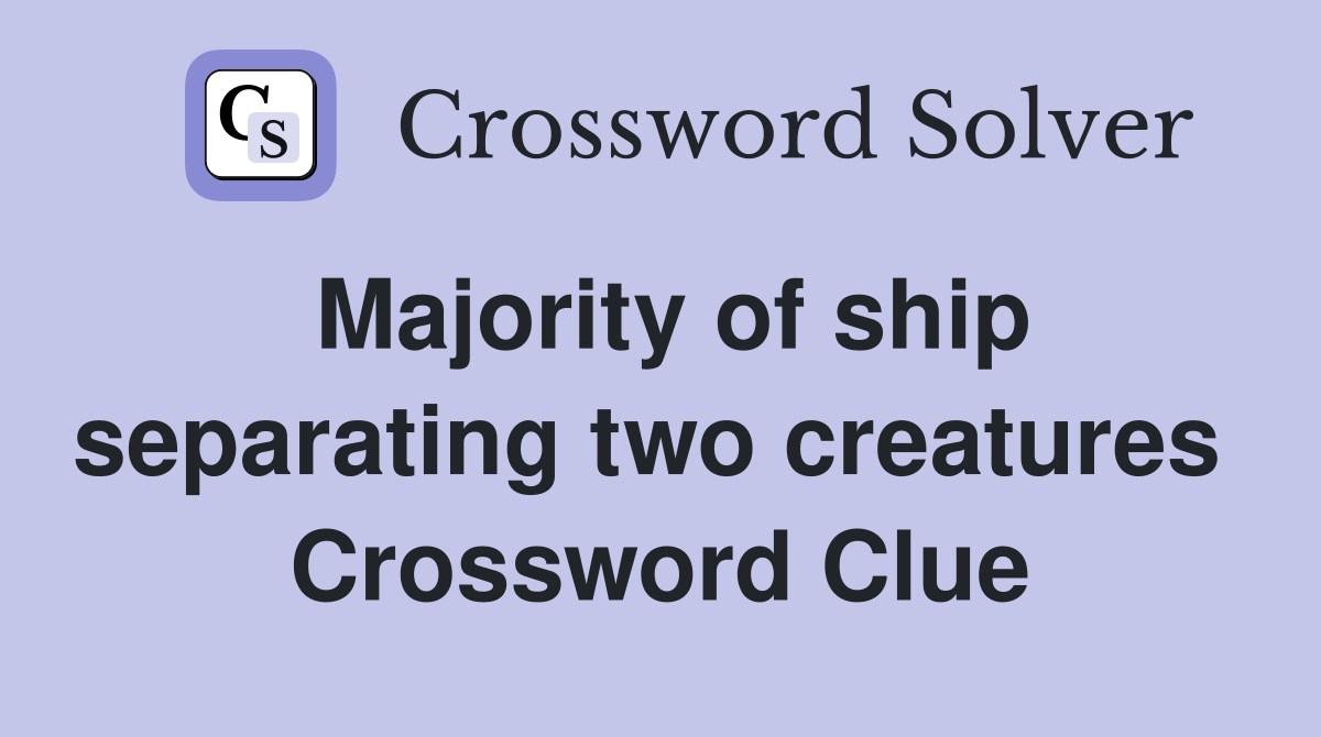 Majority of ship separating two creatures  Crossword Clue