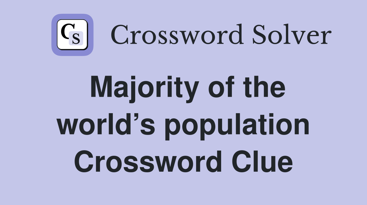 Majority of the world’s population Crossword Clue