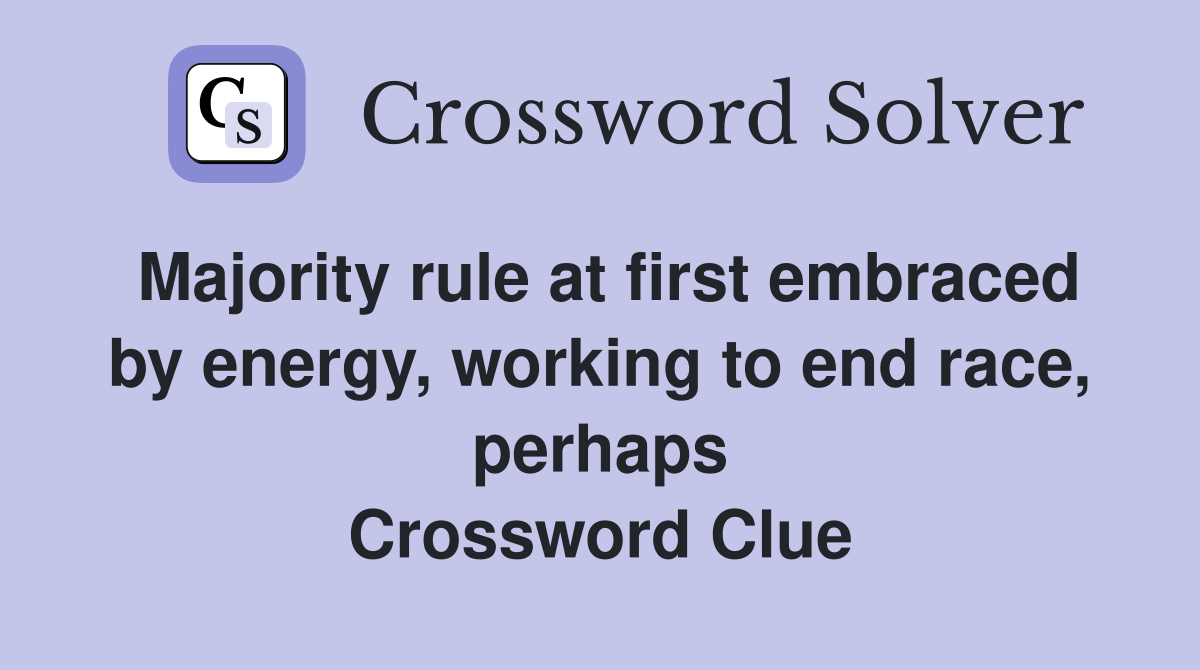 Majority rule at first embraced by energy, working to end race, perhaps Crossword Clue