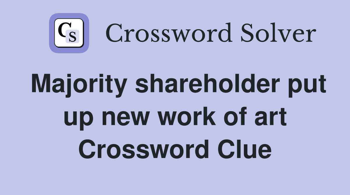 Majority shareholder put up new work of art Crossword Clue