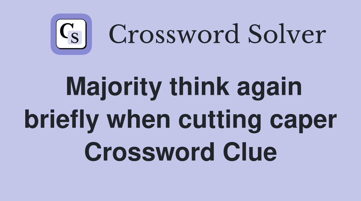 Majority think again briefly when cutting caper Crossword Clue