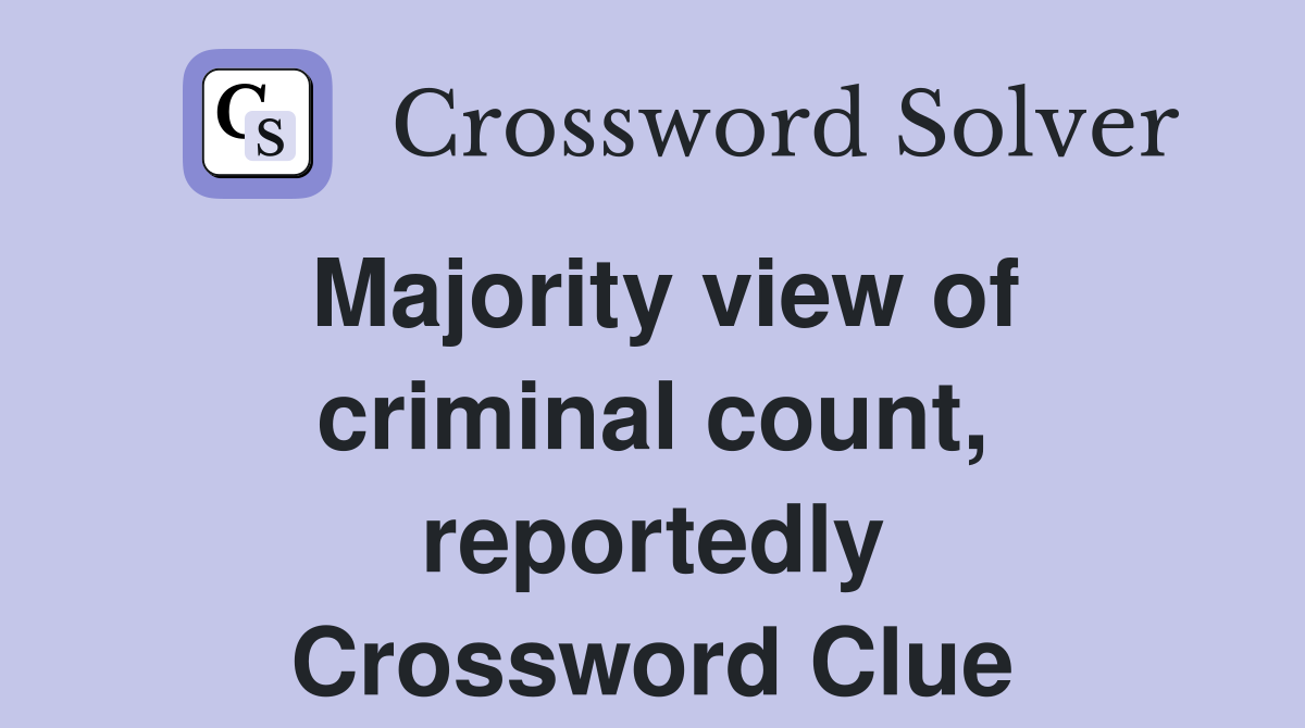 Majority view of criminal count, reportedly Crossword Clue