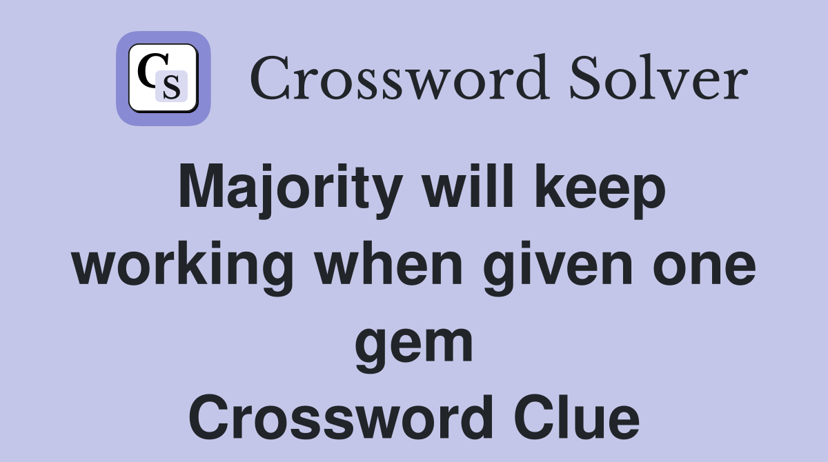 Majority will keep working when given one gem Crossword Clue