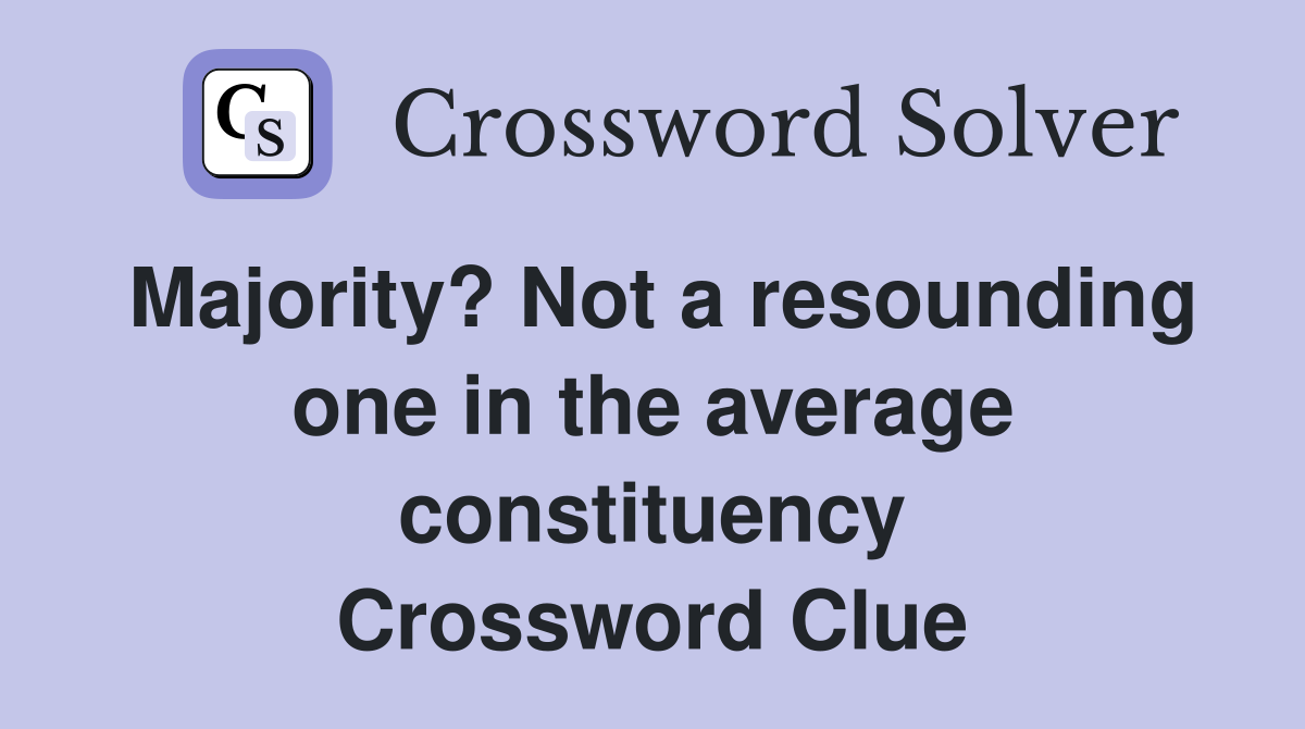 Majority? Not a resounding one in the average constituency Crossword Clue