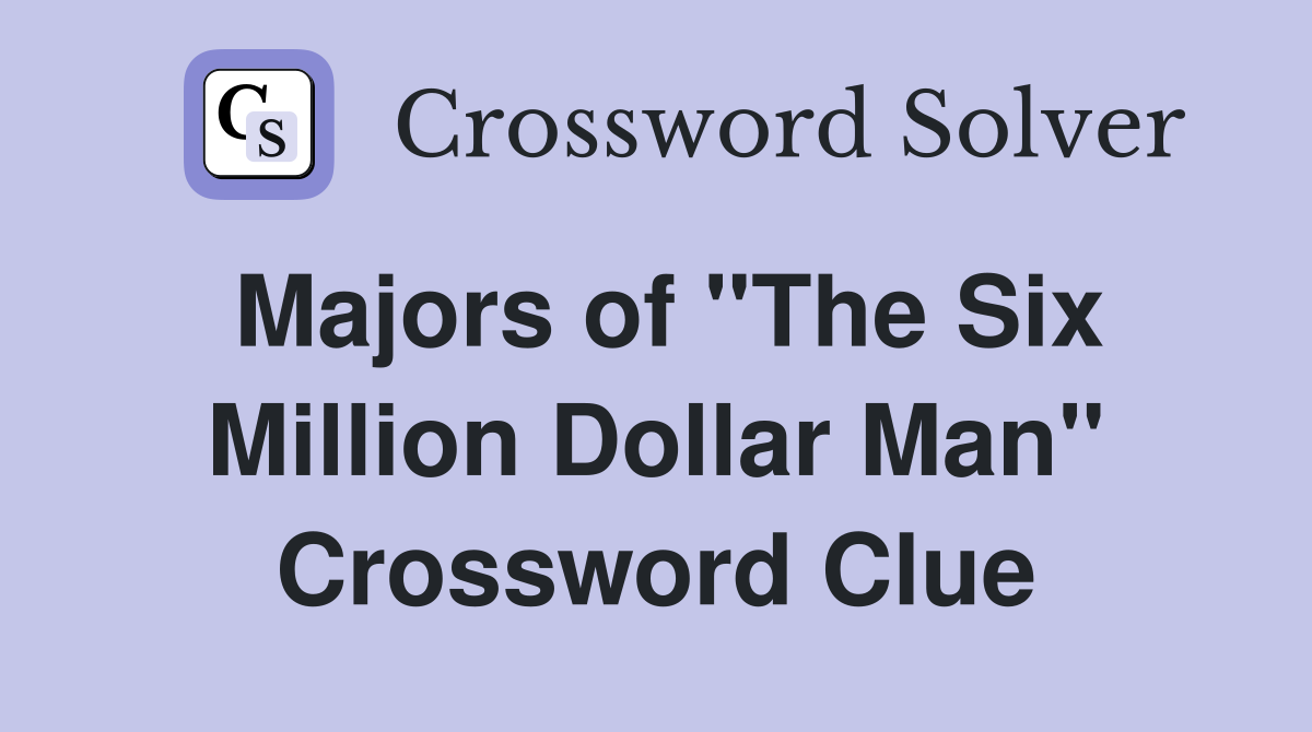 Majors of "The Six Million Dollar Man" Crossword Clue