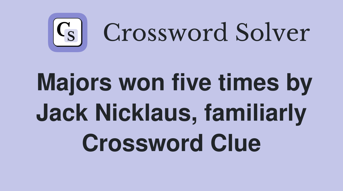 Majors won five times by Jack Nicklaus, familiarly Crossword Clue