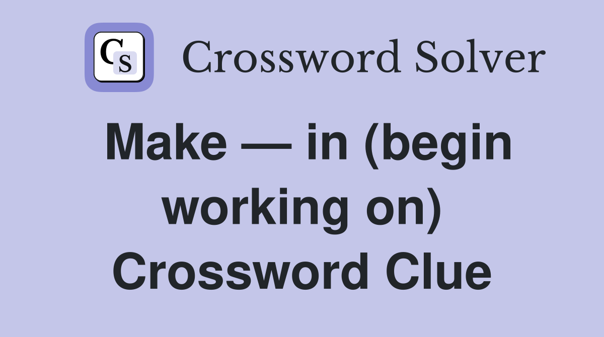 Make — in (begin working on) Crossword Clue