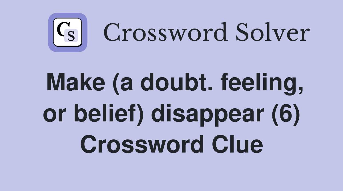 Make (a doubt. feeling, or belief) disappear (6) Crossword Clue