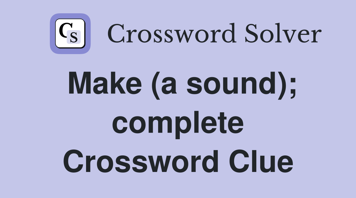 Make (a sound); complete Crossword Clue