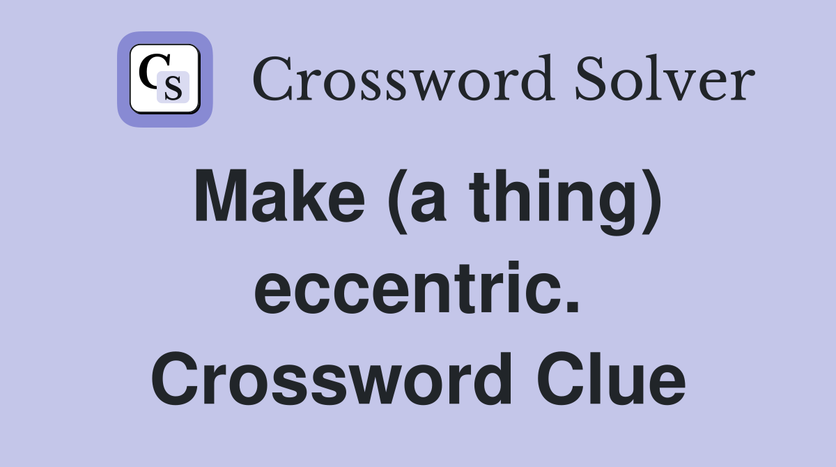 Make (a thing) eccentric. Crossword Clue