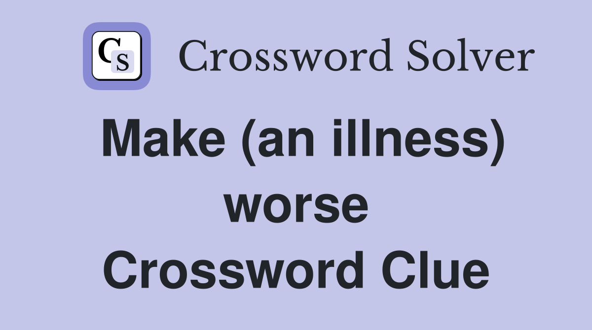 Make (an illness) worse Crossword Clue Answers Crossword Solver