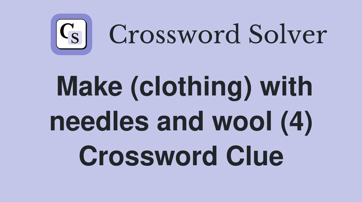 Make (clothing) with needles and wool (4) Crossword Clue