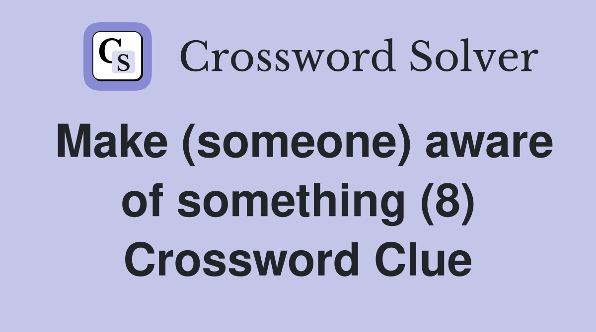 Make (someone) aware of something (8) Crossword Clue