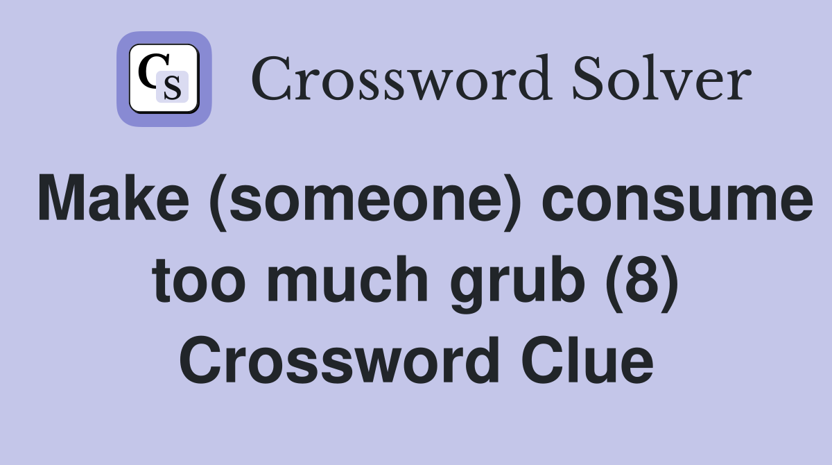 Make (someone) consume too much grub (8) Crossword Clue
