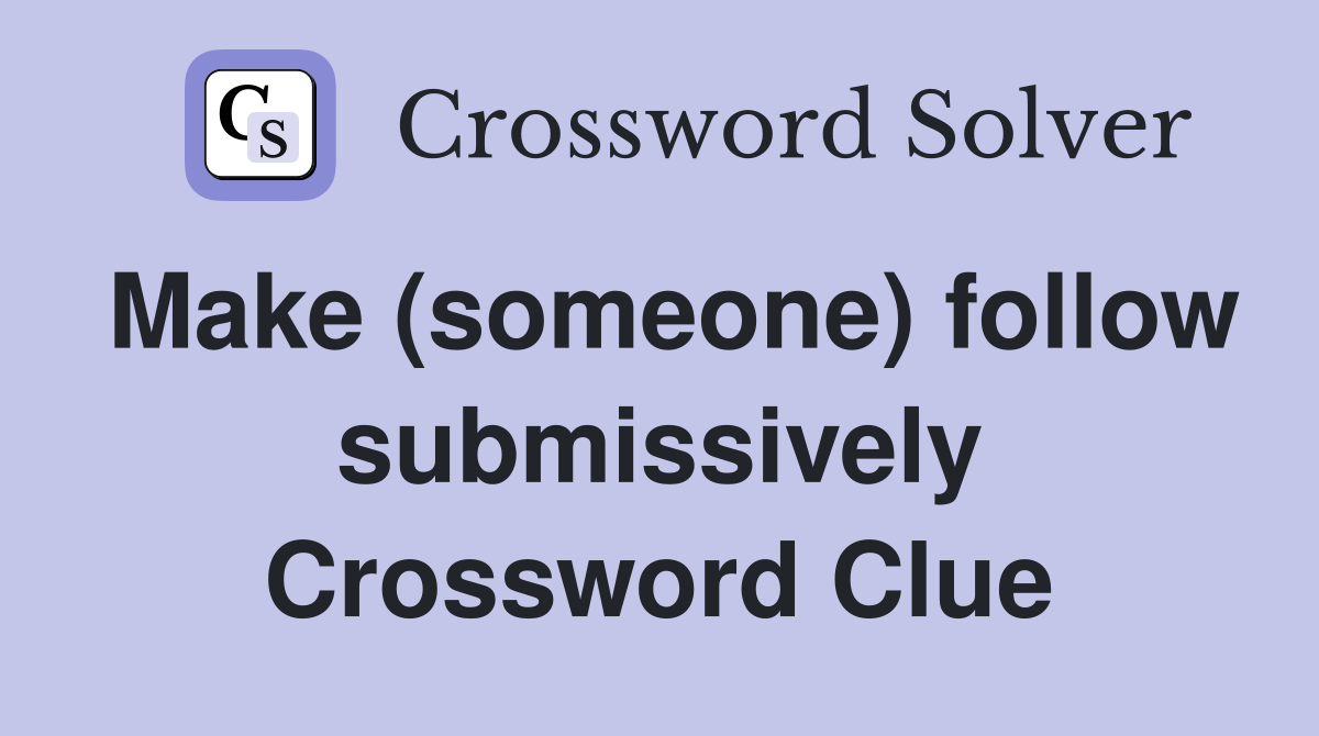 Make (someone) follow submissively Crossword Clue