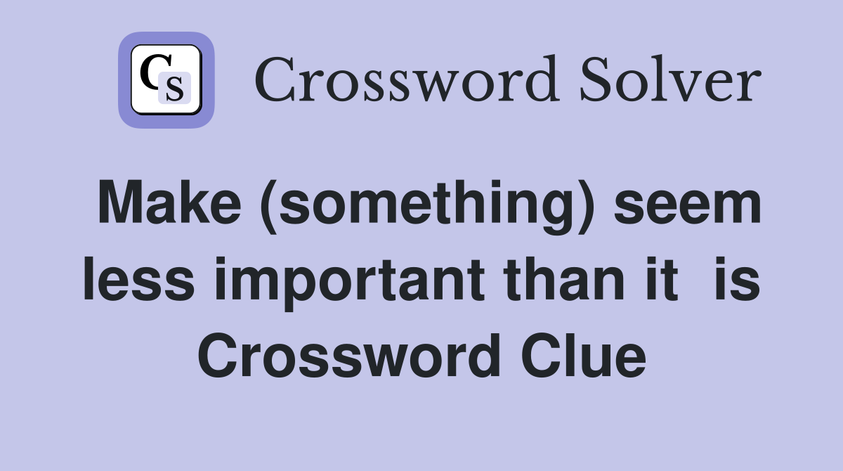 Make (something) seem less important than it  is Crossword Clue