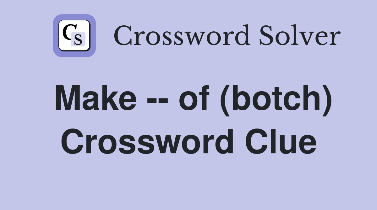 Make -- of (botch) Crossword Clue