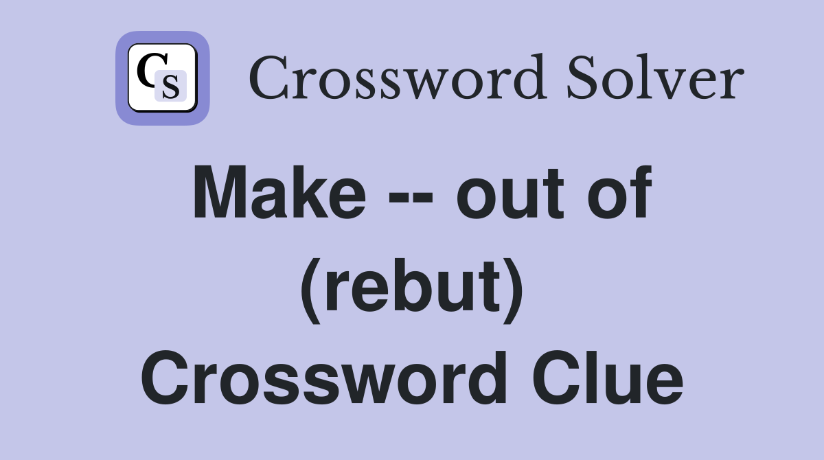 Make -- out of (rebut) Crossword Clue