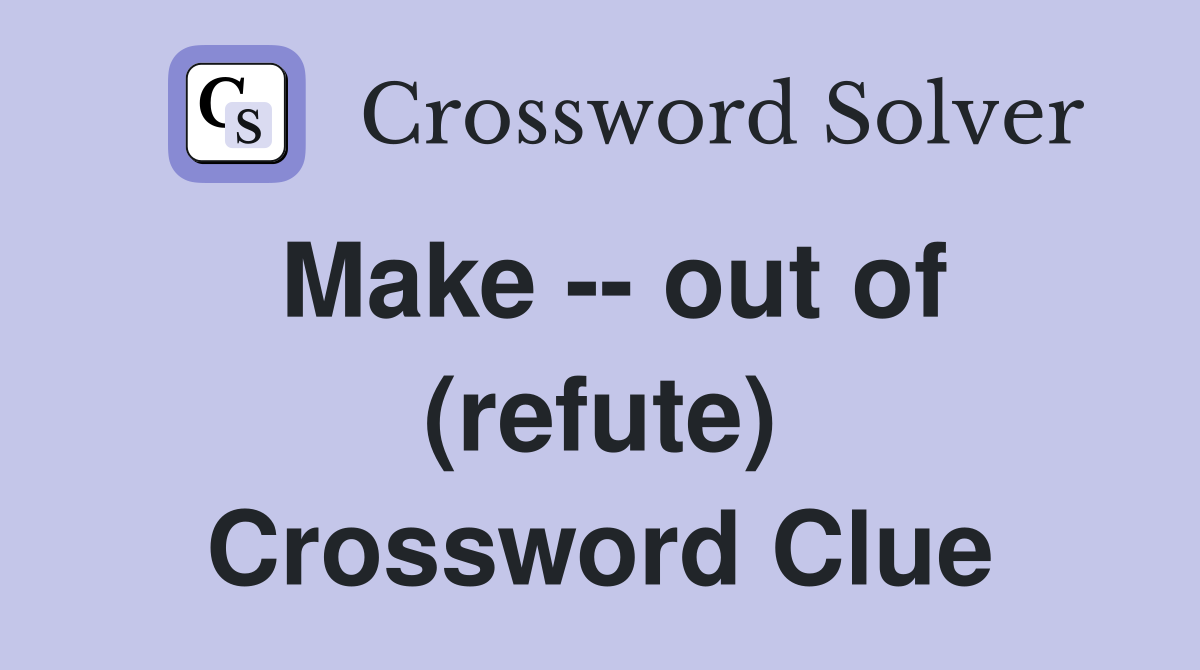 Make -- out of (refute) Crossword Clue