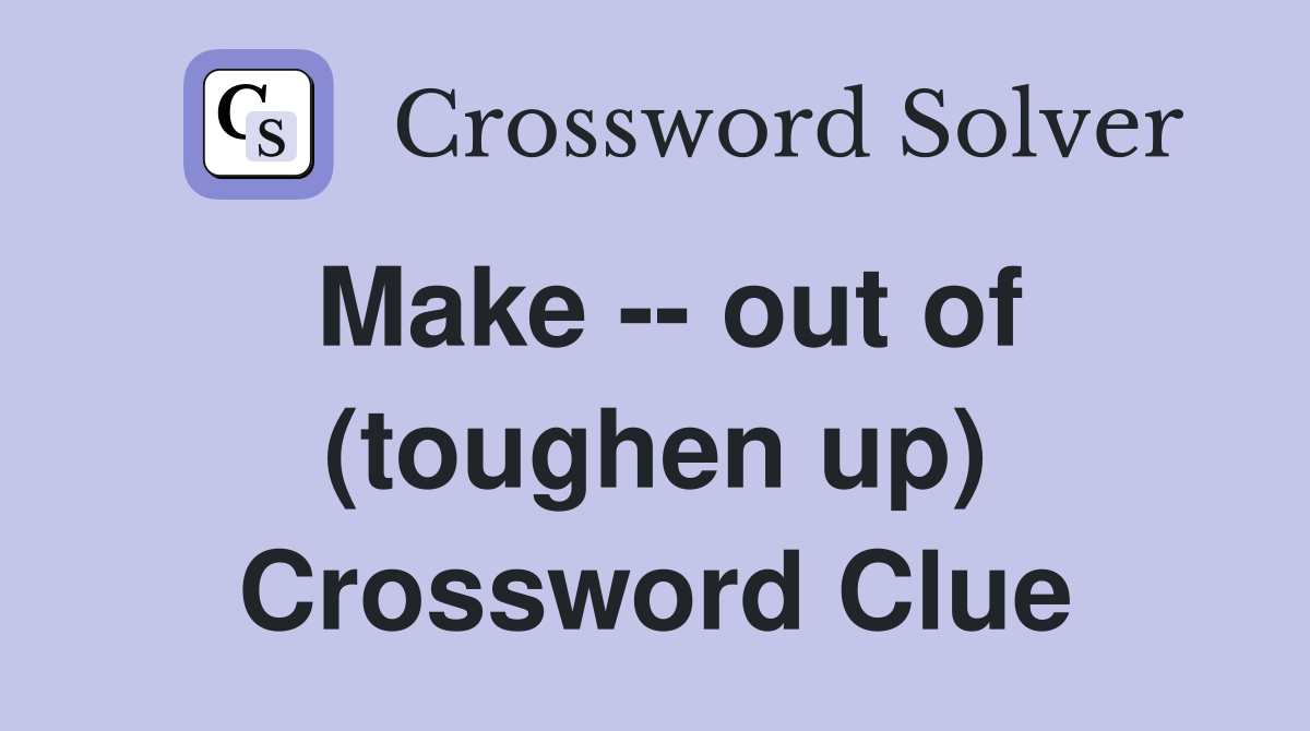 Make -- out of (toughen up) Crossword Clue