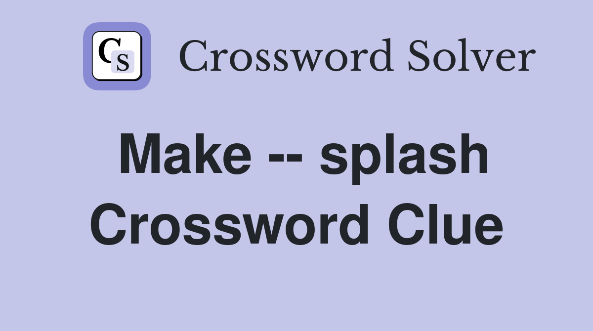 Make -- splash Crossword Clue