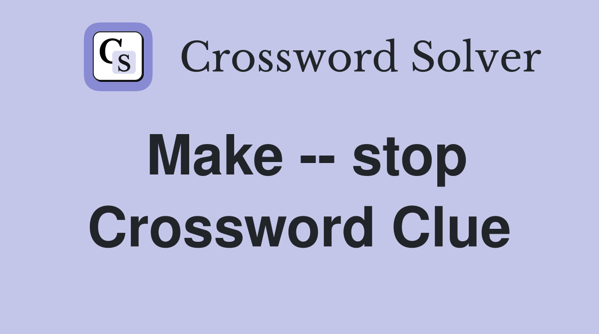 Make -- stop Crossword Clue