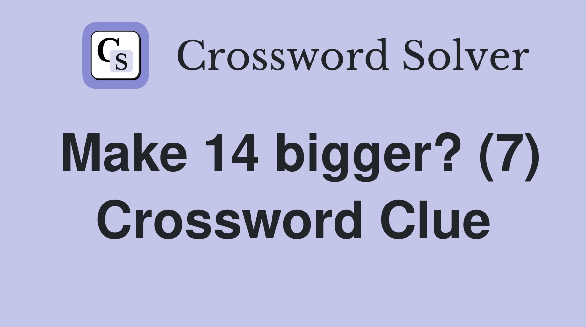 Make 14 bigger? (7) Crossword Clue