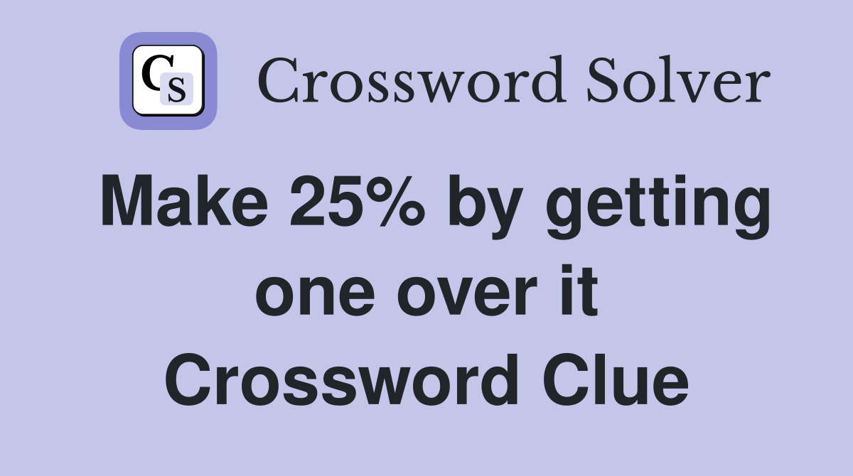 Make 25% by getting one over it Crossword Clue