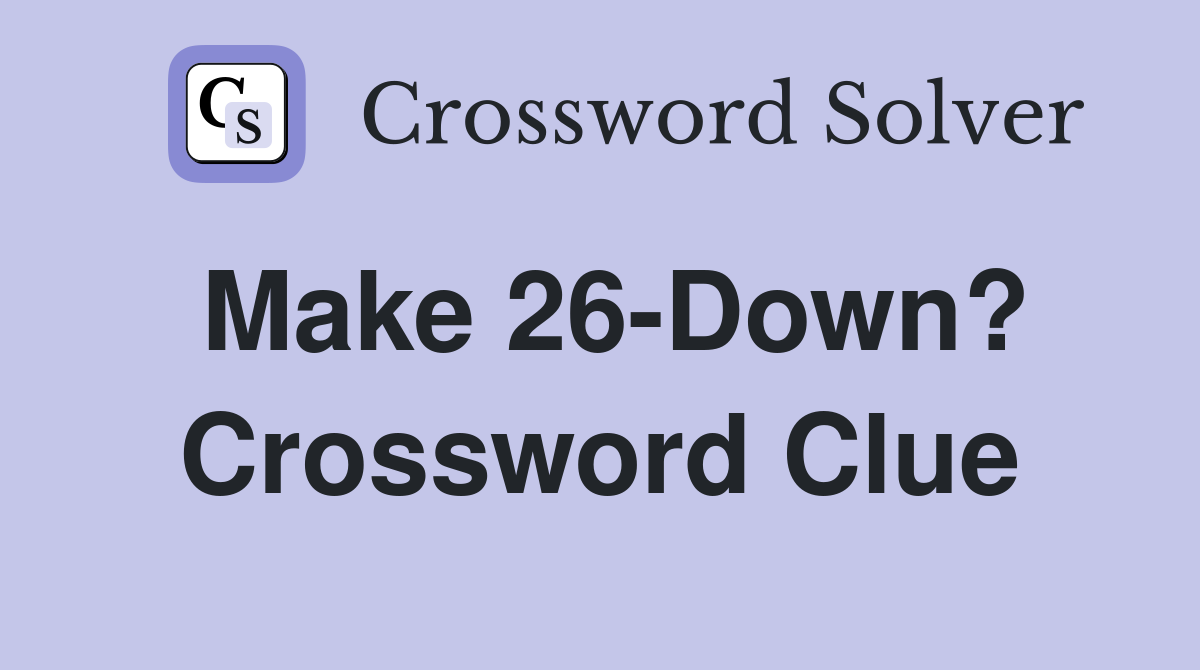 Make 26-Down? Crossword Clue