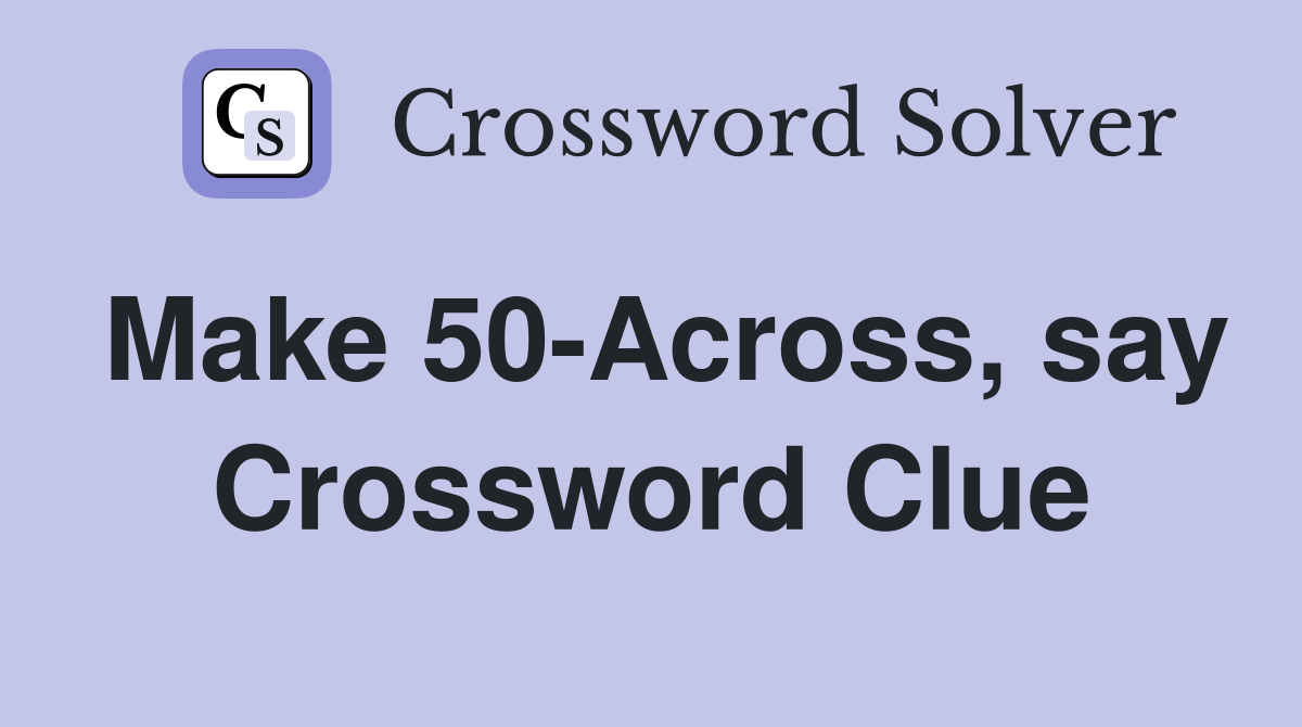 Make 50-Across, say Crossword Clue