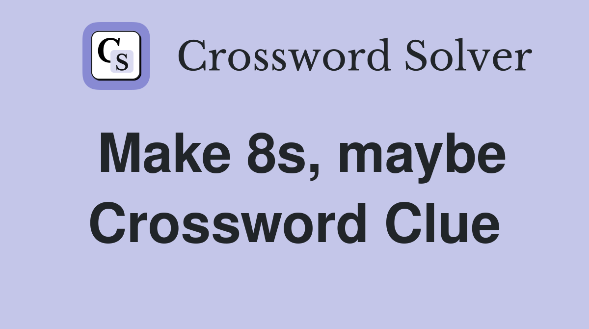Make 8s, maybe Crossword Clue