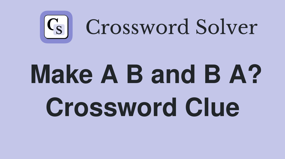 Make A B and B A? Crossword Clue