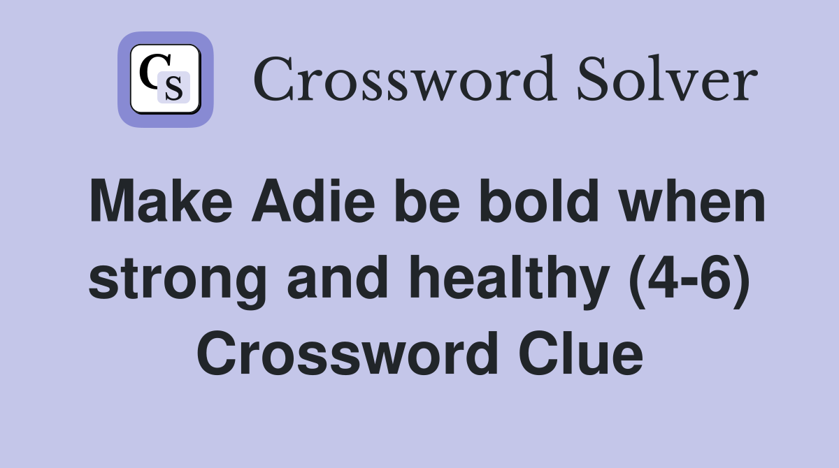 Make Adie be bold when strong and healthy (4-6) Crossword Clue