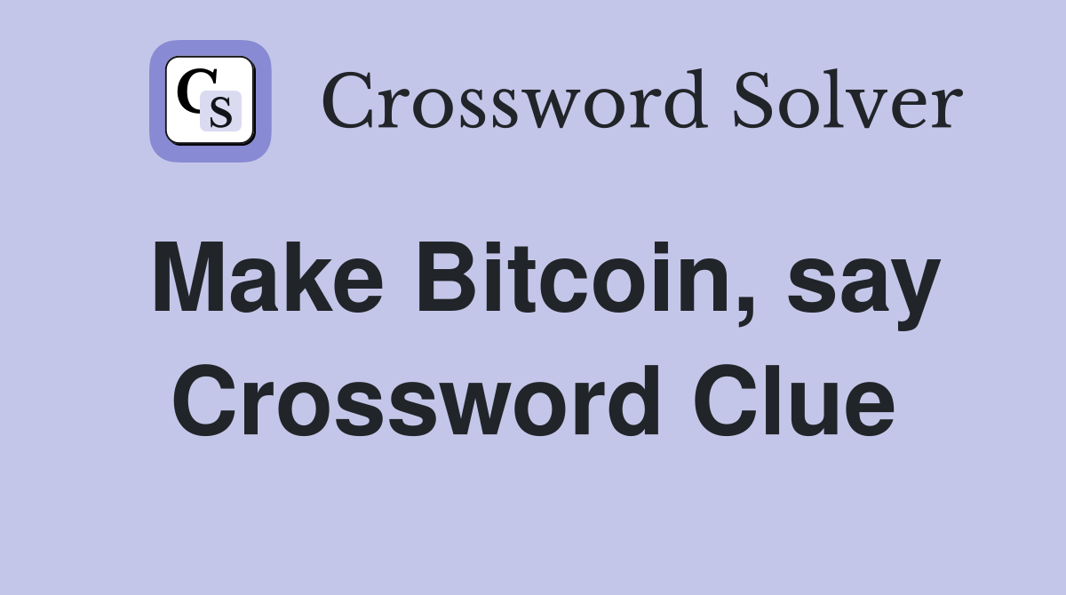 Make Bitcoin, say Crossword Clue