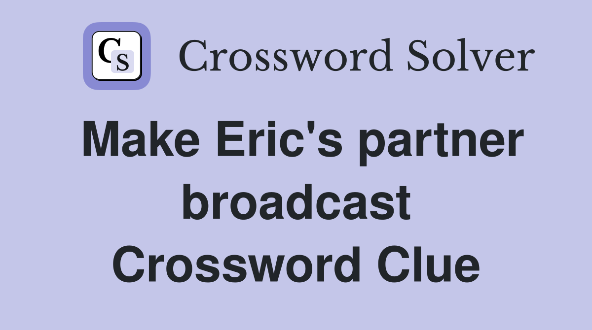 Make Eric's partner broadcast Crossword Clue