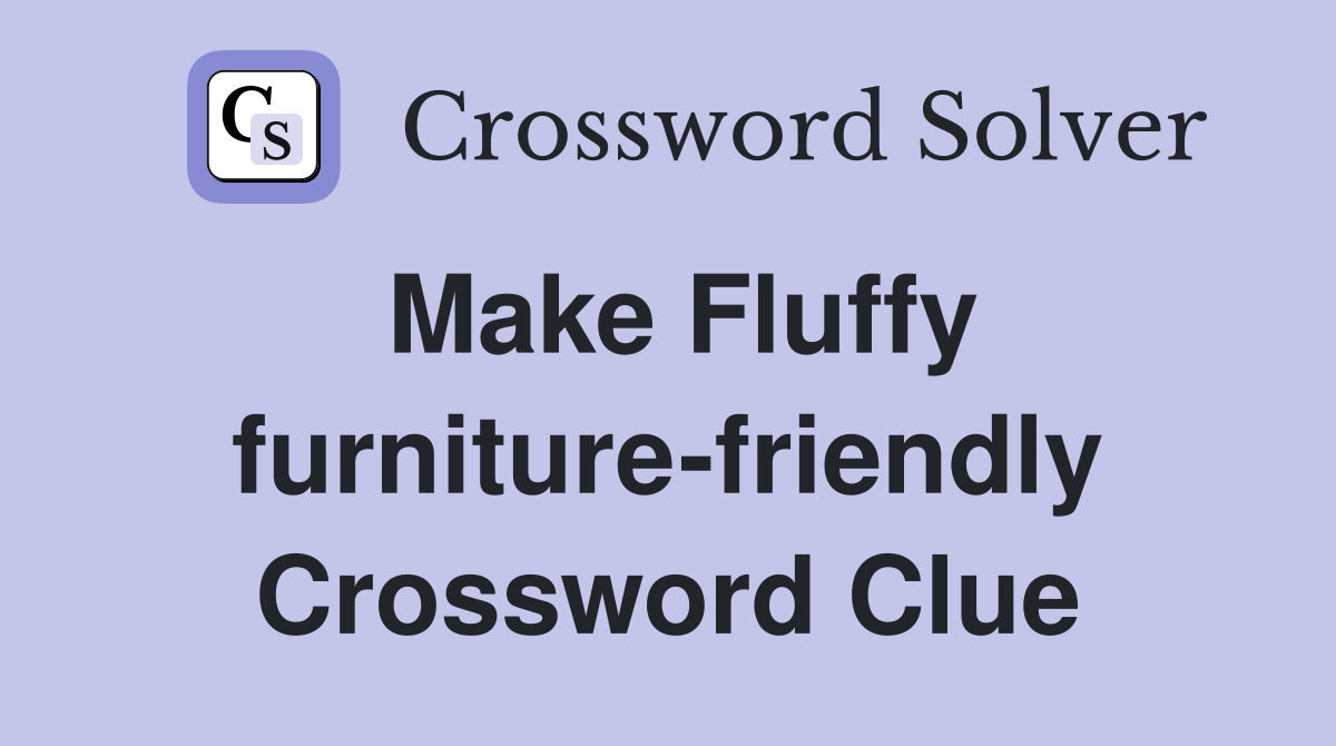 Make Fluffy furniture-friendly Crossword Clue