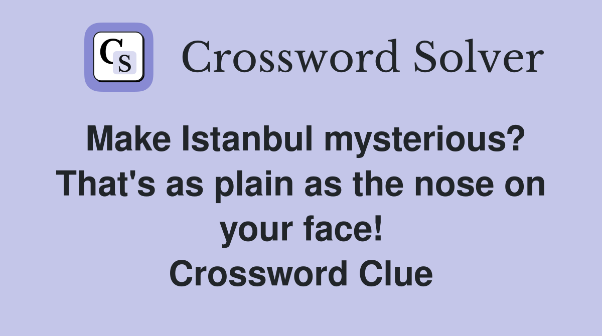 Make Istanbul mysterious? That's as plain as the nose on your face! Crossword Clue
