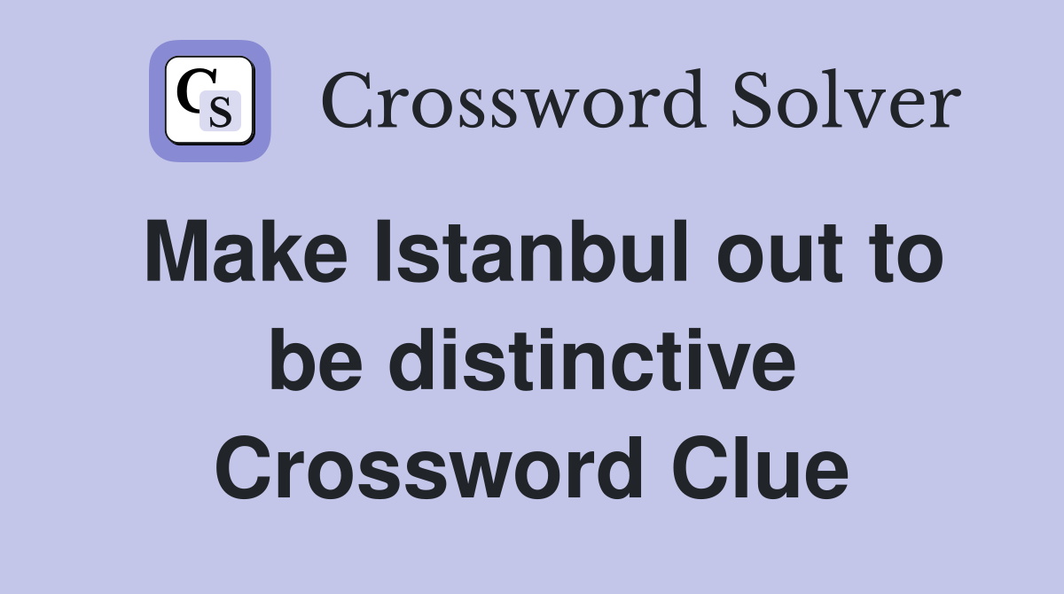 Make Istanbul out to be distinctive Crossword Clue