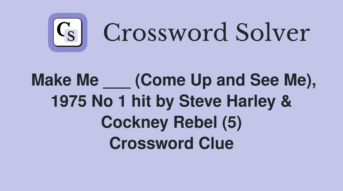 Make Me ___ (Come Up and See Me), 1975 No 1 hit by Steve Harley & Cockney Rebel (5) Crossword Clue