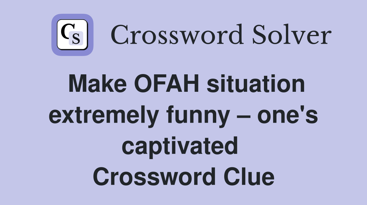 Make OFAH situation extremely funny – one's captivated  Crossword Clue
